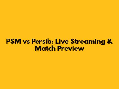 PSM vs Persib: Live Streaming & Match Preview