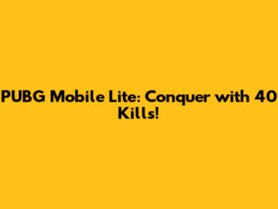 PUBG Mobile Lite: Conquer with 40 Kills!