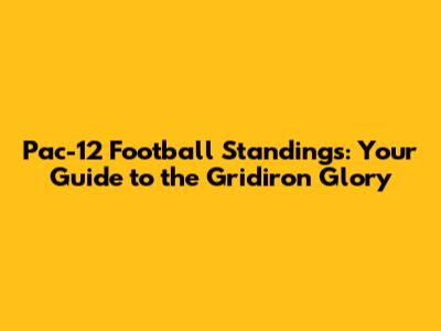 Pac-12 Football Standings: Your Guide to the Gridiron Glory