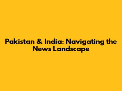 Pakistan & India: Navigating the News Landscape