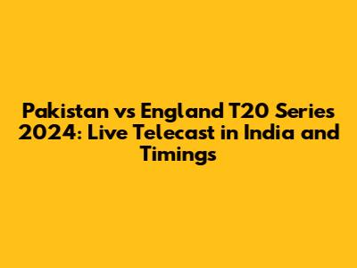 Pakistan vs England T20 Series 2024: Live Telecast in India and Timings