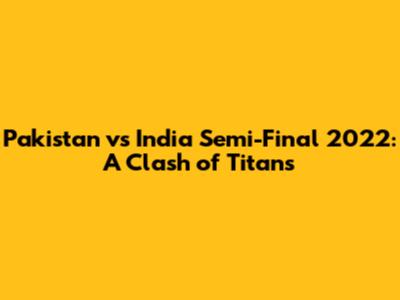 Pakistan vs India Semi-Final 2022: A Clash of Titans
