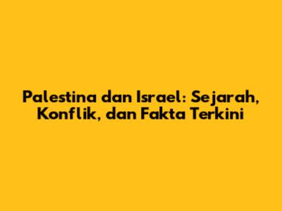 Palestina dan Israel: Sejarah, Konflik, dan Fakta Terkini