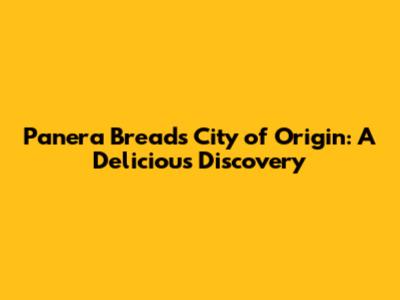 Panera Bread's City of Origin: A Delicious Discovery