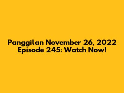 Panggilan November 26, 2022 Episode 245: Watch Now!