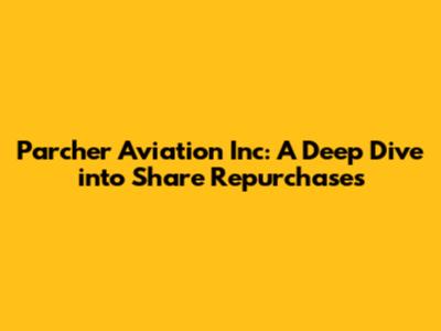 Parcher Aviation Inc: A Deep Dive into Share Repurchases
