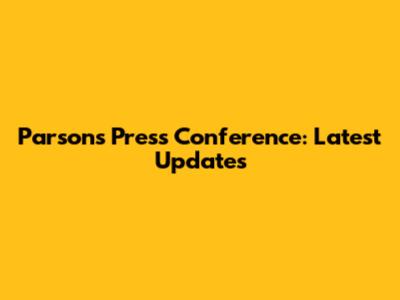 Parsons' Press Conference: Latest Updates