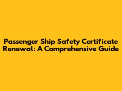 Passenger Ship Safety Certificate Renewal: A Comprehensive Guide