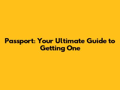 Passport: Your Ultimate Guide to Getting One