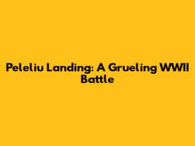 Peleliu Landing: A Grueling WWII Battle