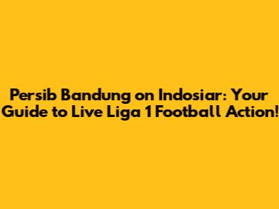 Persib Bandung on Indosiar: Your Guide to Live Liga 1 Football Action!