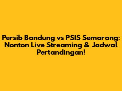 Persib Bandung vs PSIS Semarang: Nonton Live Streaming & Jadwal Pertandingan!