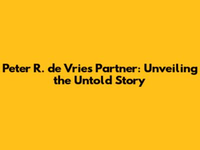 Peter R. de Vries' Partner: Unveiling the Untold Story