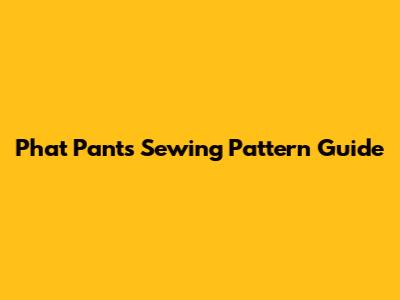 Phat Pants Sewing Pattern Guide