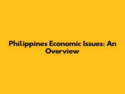 Philippines Economic Issues: An Overview