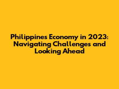 Philippines Economy in 2023: Navigating Challenges and Looking Ahead