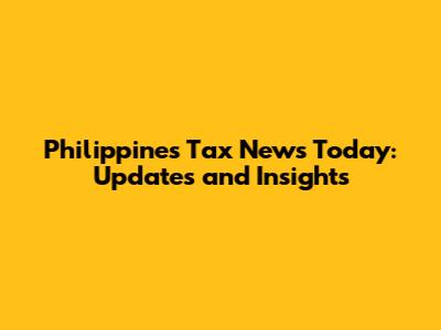 Philippines Tax News Today: Updates and Insights