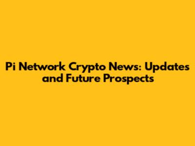 Pi Network Crypto News: Updates and Future Prospects