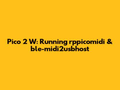 Pico 2 W: Running rppicomidi & ble-midi2usbhost