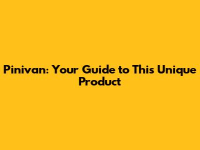 Pinivan: Your Guide to This Unique Product