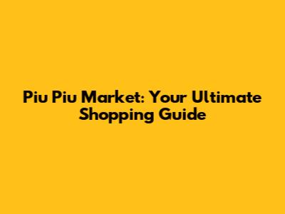 Piu Piu Market: Your Ultimate Shopping Guide