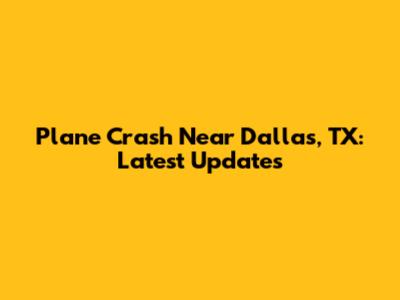 Plane Crash Near Dallas, TX: Latest Updates