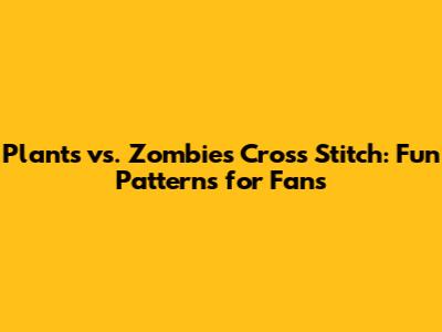 Plants vs. Zombies Cross Stitch: Fun Patterns for Fans