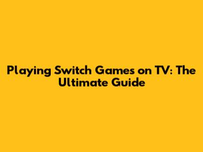 Playing Switch Games on TV: The Ultimate Guide