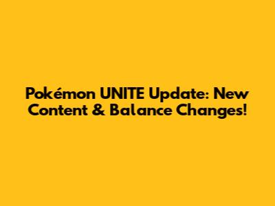 Pokémon UNITE Update: New Content & Balance Changes!