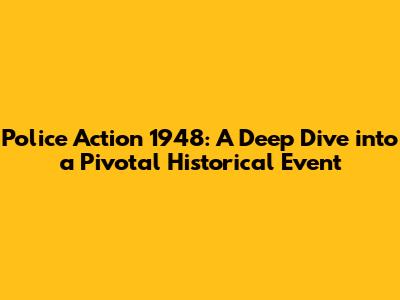 Police Action 1948: A Deep Dive into a Pivotal Historical Event