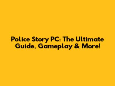 Police Story PC: The Ultimate Guide, Gameplay & More!