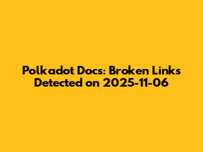 Polkadot Docs: Broken Links Detected on 2025-11-06