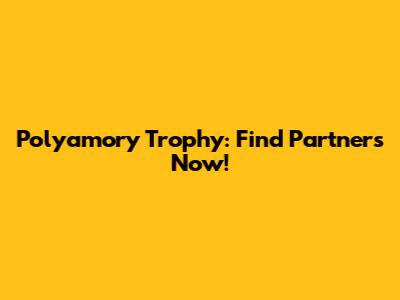 Polyamory Trophy: Find Partners Now!