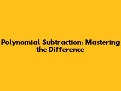 Polynomial Subtraction: Mastering the Difference