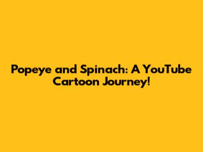Popeye and Spinach: A YouTube Cartoon Journey!