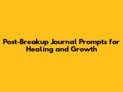Post-Breakup Journal Prompts for Healing and Growth