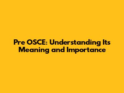 Pre OSCE: Understanding Its Meaning and Importance