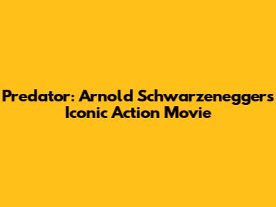 Predator: Arnold Schwarzenegger's Iconic Action Movie