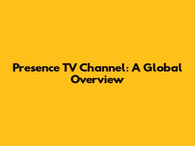 Presence TV Channel: A Global Overview