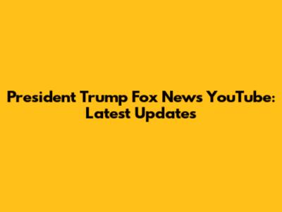 President Trump Fox News YouTube: Latest Updates