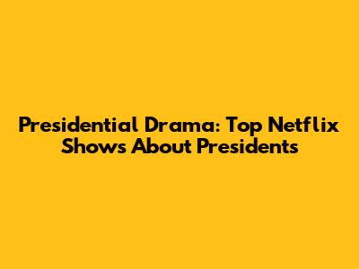 Presidential Drama: Top Netflix Shows About Presidents