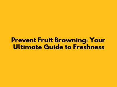Prevent Fruit Browning: Your Ultimate Guide to Freshness