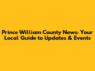 Prince William County News: Your Local Guide to Updates & Events