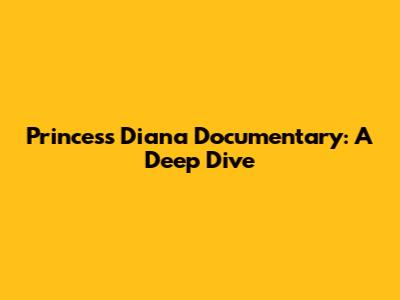 Princess Diana Documentary: A Deep Dive