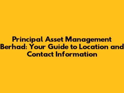 Principal Asset Management Berhad: Your Guide to Location and Contact Information