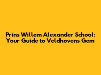 Prins Willem Alexander School: Your Guide to Veldhoven's Gem