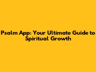 Psalm App: Your Ultimate Guide to Spiritual Growth