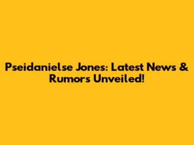 Pseidanielse Jones: Latest News & Rumors Unveiled!