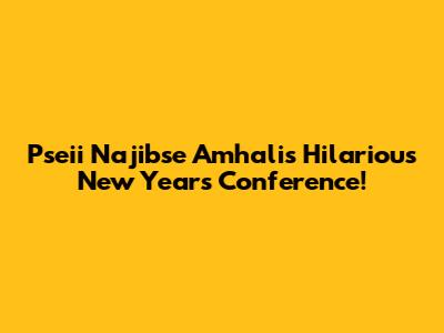 Pseii Najibse Amhali's Hilarious New Year's Conference!