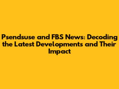 Psendsuse and FBS News: Decoding the Latest Developments and Their Impact